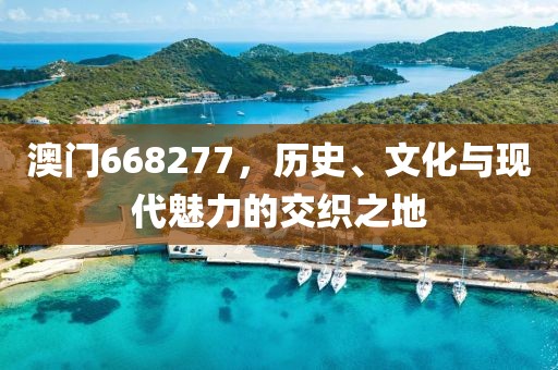 澳门668277，历史、文化与现代魅力的交织之地