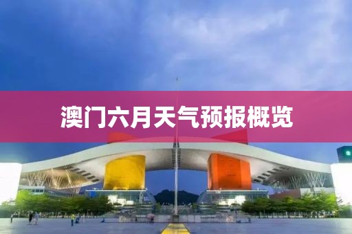 澳门六月天气预报概览