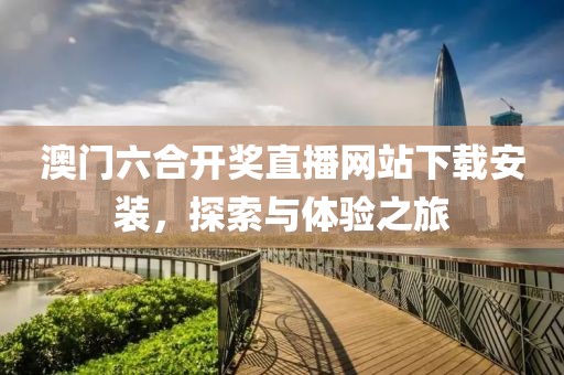 澳门六合开奖直播网站下载安装，探索与体验之旅