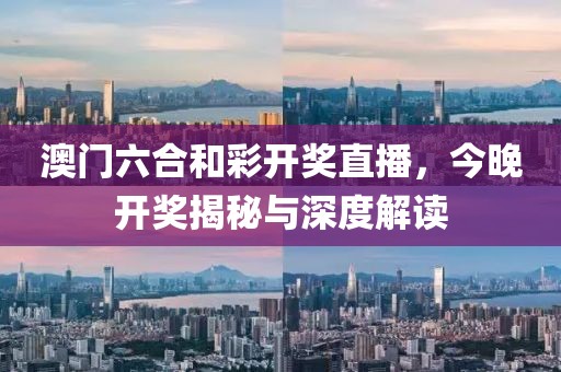 澳门六合和彩开奖直播，今晚开奖揭秘与深度解读