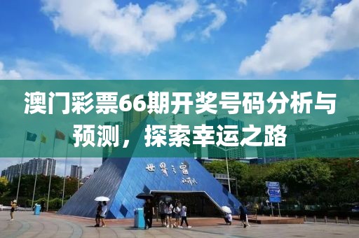 澳门彩票66期开奖号码分析与预测，探索幸运之路