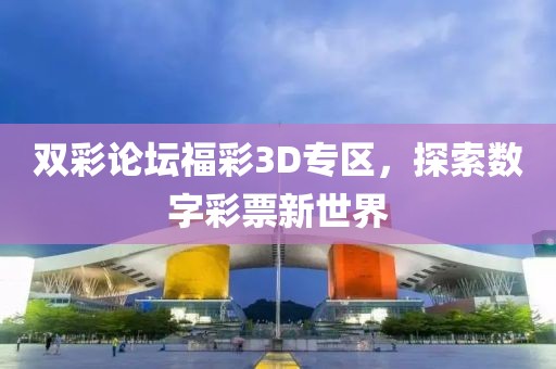 双彩论坛福彩3D专区，探索数字彩票新世界