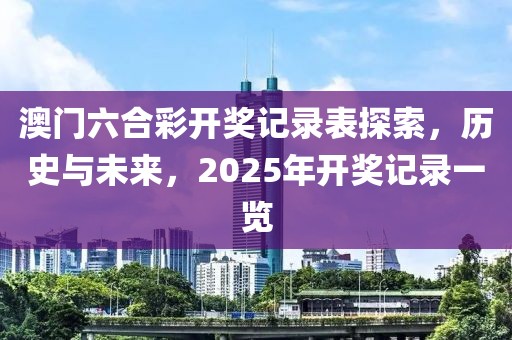 澳门六合彩开奖记录表探索，历史与未来，2025年开奖记录一览