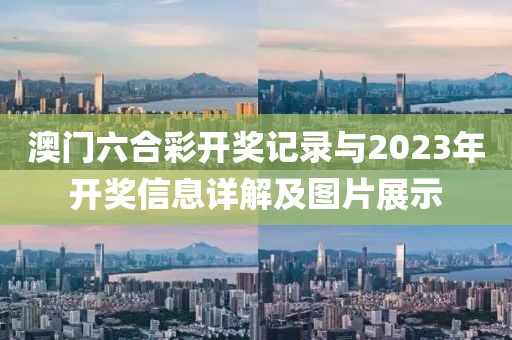 澳门六合彩开奖记录与2023年开奖信息详解及图片展示