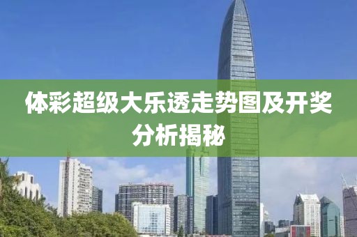 体彩超级大乐透走势图及开奖分析揭秘