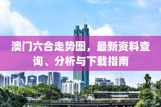 澳门六合走势图，最新资料查询、分析与下载指南