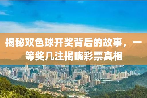 揭秘双色球开奖背后的故事，一等奖几注揭晓彩票真相