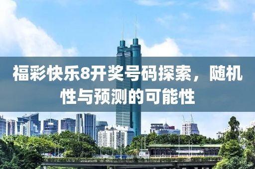 福彩快乐8开奖号码探索，随机性与预测的可能性