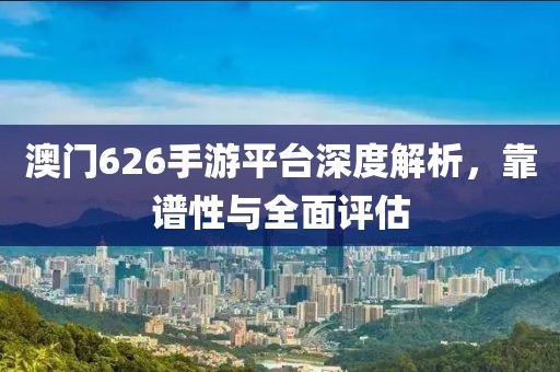 澳门626手游平台深度解析，靠谱性与全面评估