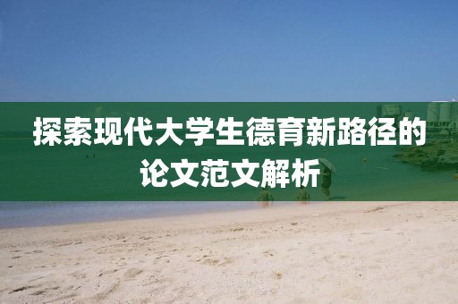 探索现代大学生德育新路径的论文范文解析