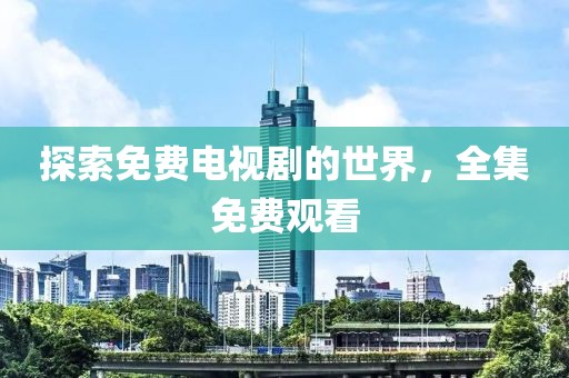 探索免费电视剧的世界，全集免费观看