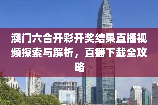 澳门六合开彩开奖结果直播视频探索与解析，直播下载全攻略