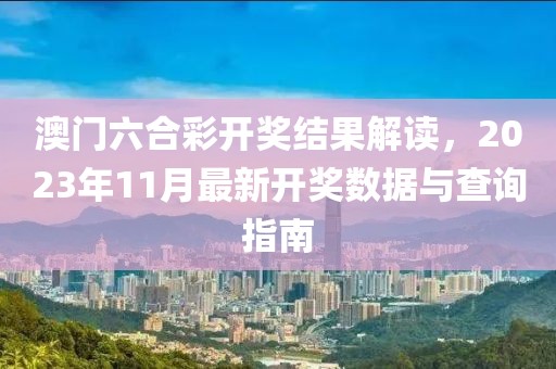 澳门六合彩开奖结果解读，2023年11月最新开奖数据与查询指南