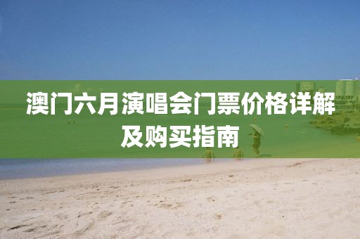 澳门六月演唱会门票价格详解及购买指南