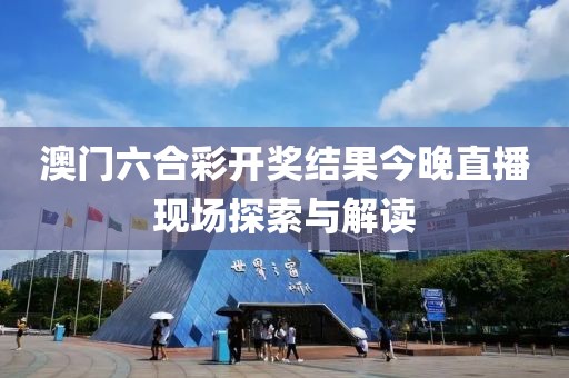澳门六合彩开奖结果今晚直播现场探索与解读