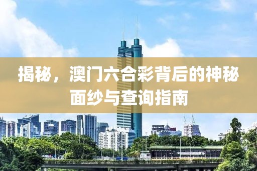 揭秘，澳门六合彩背后的神秘面纱与查询指南