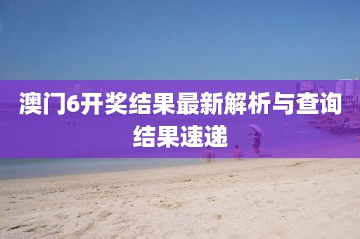 澳门6开奖结果最新解析与查询结果速递