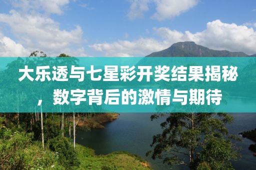 大乐透与七星彩开奖结果揭秘，数字背后的激情与期待