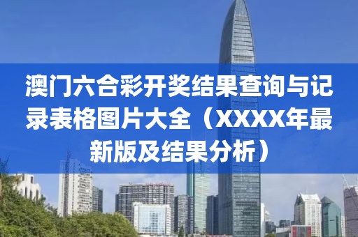 澳门六合彩开奖结果查询与记录表格图片大全（XXXX年最新版及结果分析）