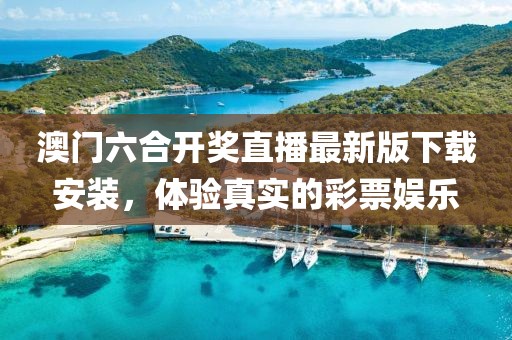 澳门六合开奖直播最新版下载安装，体验真实的彩票娱乐