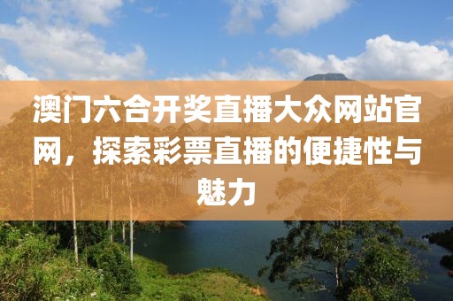 澳门六合开奖直播大众网站官网，探索彩票直播的便捷性与魅力