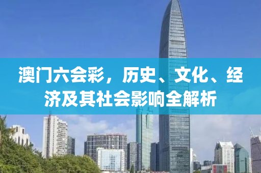 澳门六会彩，历史、文化、经济及其社会影响全解析