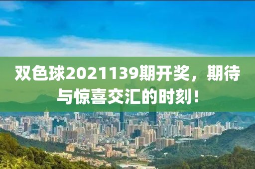 双色球2021139期开奖，期待与惊喜交汇的时刻！