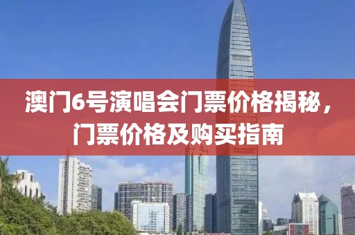 澳门6号演唱会门票价格揭秘，门票价格及购买指南