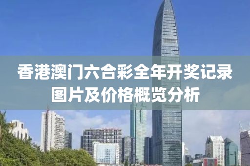 香港澳门六合彩全年开奖记录图片及价格概览分析
