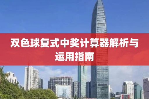 双色球复式中奖计算器解析与运用指南