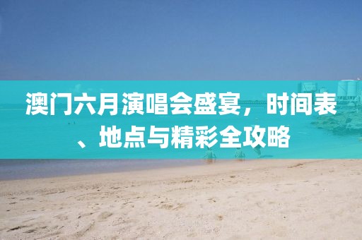 澳门六月演唱会盛宴，时间表、地点与精彩全攻略