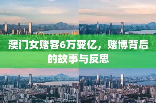 澳门女赌客6万变亿，赌博背后的故事与反思