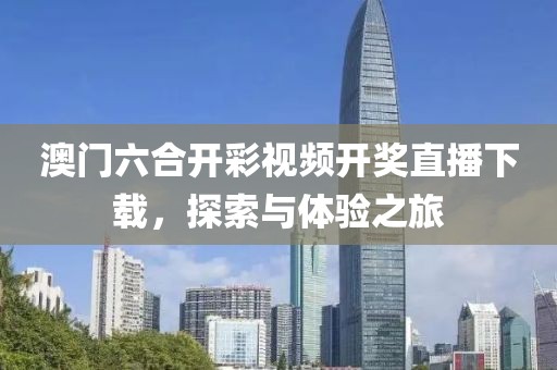 澳门六合开彩视频开奖直播下载，探索与体验之旅