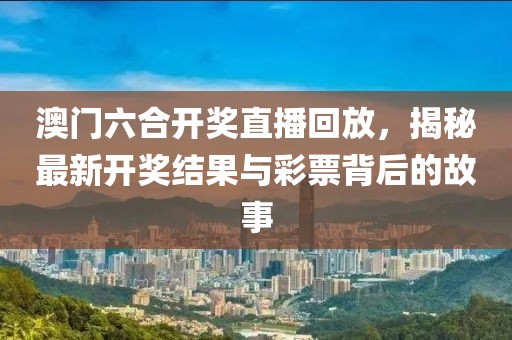 澳门六合开奖直播回放，揭秘最新开奖结果与彩票背后的故事