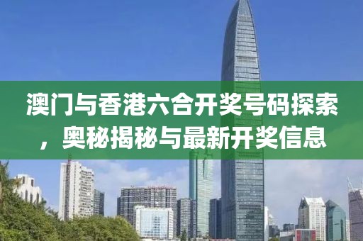 澳门与香港六合开奖号码探索，奥秘揭秘与最新开奖信息
