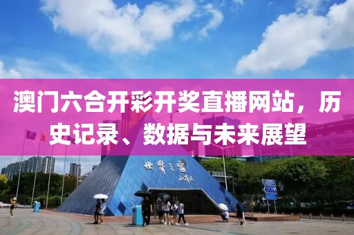 澳门六合开彩开奖直播网站，历史记录、数据与未来展望