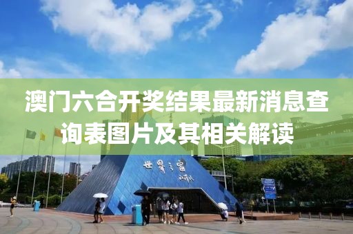 澳门六合开奖结果最新消息查询表图片及其相关解读