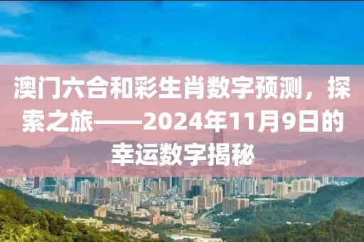 澳门六合和彩生肖数字预测，探索之旅——2024年11月9日的幸运数字揭秘