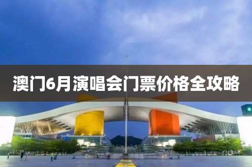 澳门6月演唱会门票价格全攻略