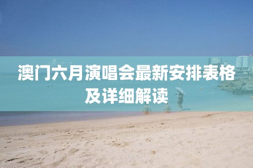 澳门六月演唱会最新安排表格及详细解读
