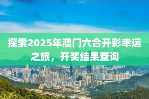 探索2025年澳门六合开彩幸运之旅，开奖结果查询