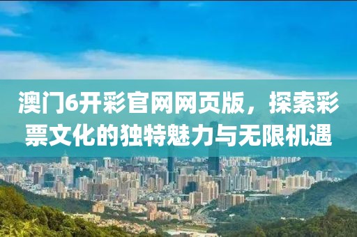 澳门6开彩官网网页版，探索彩票文化的独特魅力与无限机遇