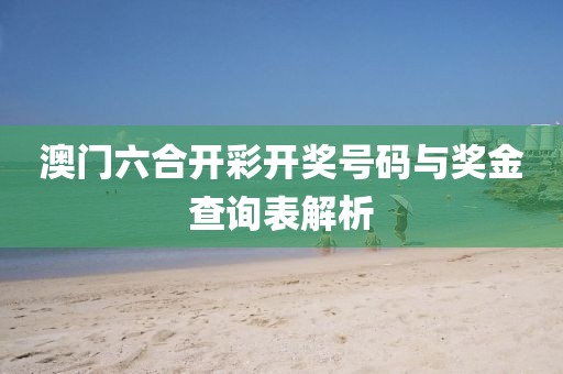 澳门六合开彩开奖号码与奖金查询表解析