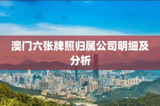 澳门六张牌照归属公司明细及分析