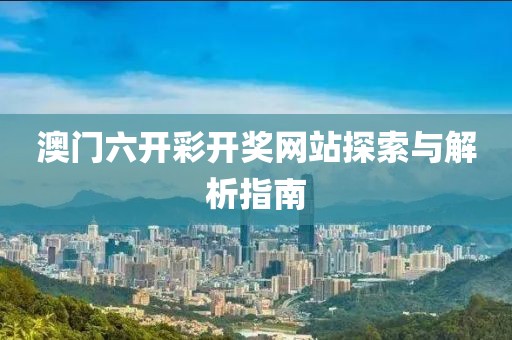 澳门六开彩开奖网站探索与解析指南