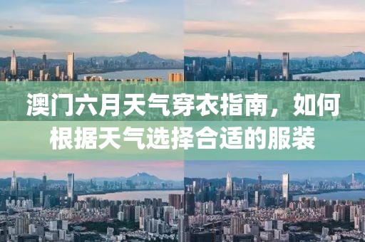 澳门六月天气穿衣指南，如何根据天气选择合适的服装