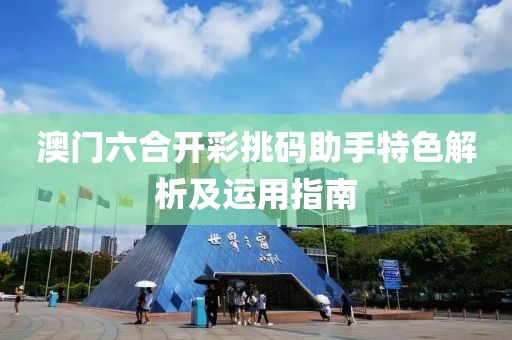 澳门六合开彩挑码助手特色解析及运用指南