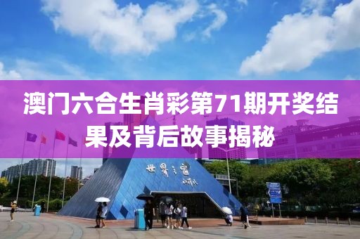 澳门六合生肖彩第71期开奖结果及背后故事揭秘