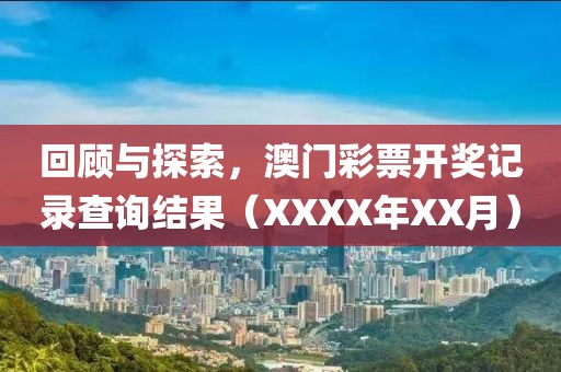 回顾与探索，澳门彩票开奖记录查询结果（XXXX年XX月）