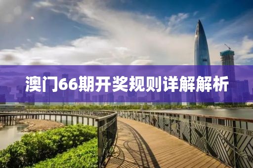 澳门66期开奖规则详解解析